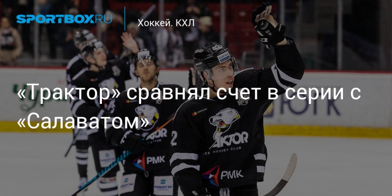 «Трактор» сравнял счет в серии с «Салаватом»