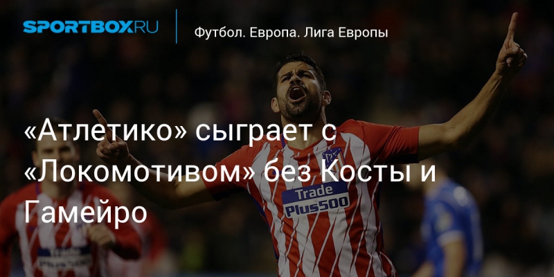 «Атлетико» сыграет с «Локомотивом» без Косты и Гамейро