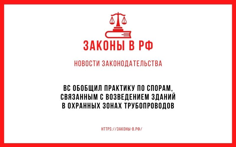 ВС обобщил практику по спорам, связанным с возведением зданий в охранных зонах трубопроводов